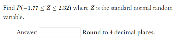 Find P(-1.77 < Z ≤ 2.32) where Z is the standard normal random
variable.
Answer:
Round to 4 decimal places.