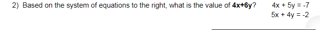 4x + 5y = -7
5x + 4y = -2
2) Based on the system of equations to the right, what is the value of 4x+6y?
