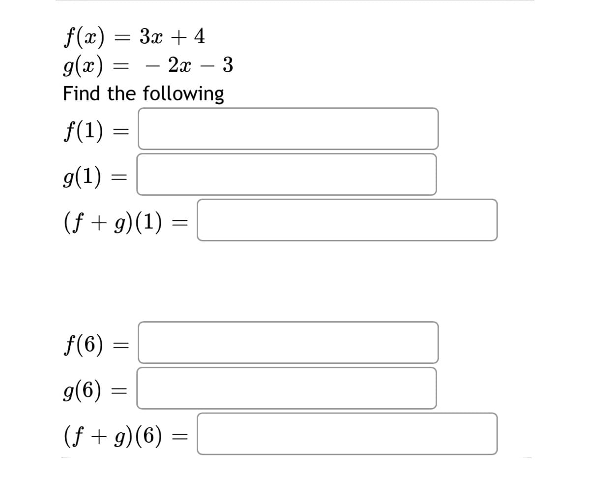 f(x)
9(x) — — 2х — 3
За + 4
-
Find the following
f(1):
g(1)
(f + g)(1)
f(6) :
g(6) =
(f + g)(6) =
