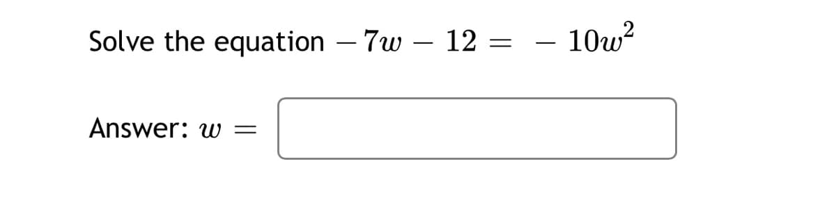 Solve the equation – 7w – 12 =
10w?
-
Answer: w
