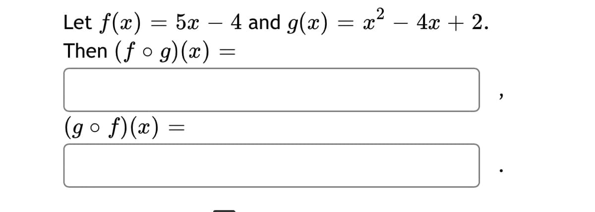 Let f(x)
Then (f o g)(x)
— — 2* —
5x – 4 and g(x)
4x + 2.
= x
-
-
(g o f)(x)
