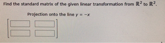 Find the standard matrix of the given linear transformation from R2 to R².
Projection onto the line y = -x