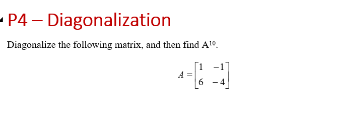 P4- Diagonalization
Diagonalize the following matrix, and then find A¹⁰.
1
44
6
- 4