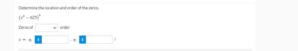 Determine the location and order of the zeros.
(24-625)6
Zeros of
z = ± i
✓ order
± i