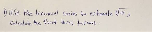 Duse the binomial series to estimate t10,
Calculate the first three terms.
