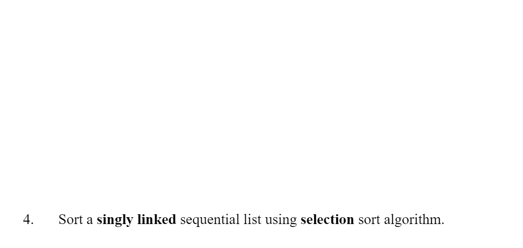 4.
Sort a singly linked sequential list using selection sort algorithm.
