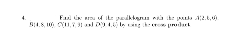 4.
Find the area of the parallelogram with the points A(2,5, 6),
B(4,8, 10), C(11, 7, 9) and D(9,4, 5) by using the cross
product.
