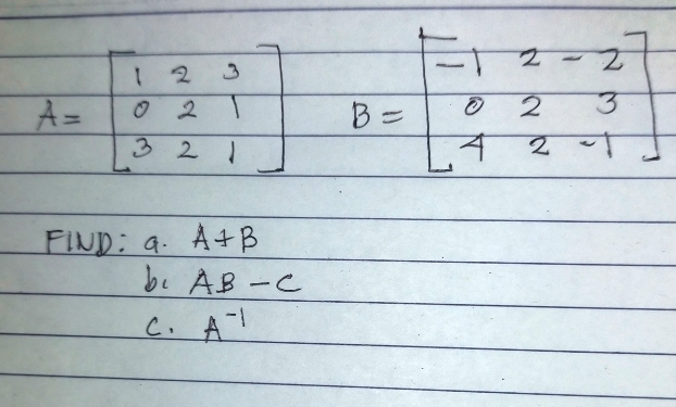 27
1 2 3
A=
0 2
1.
B =
32
2
FIND: a. A+B
be AB-C
C. AT
