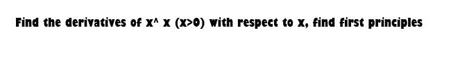 Find the derivatives of x^ x (x>0) with respect to x, find first principles
