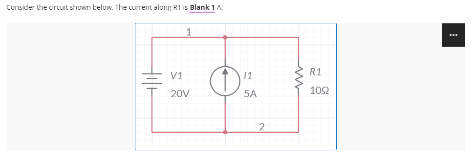 Consider the circuit shown below. The current along R1 is Blank 1 A.
1
...
R1
V1
11
20V
5A
10Ω
