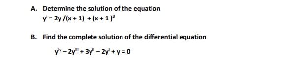 A. Determine the solution of the equation
y' = 2y /(x + 1) + (x + 1)
B. Find the complete solution of the differential equation
yiv – 2yi + 3y" – 2y' + y = 0
