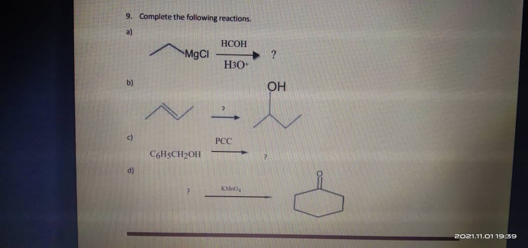 9. Complete the following reactions.
a)
НСОН
MgCl
+ ?
H3O+
b)
OH
c)
PCC
C6H5CH2OH
?
d)
KMn04
2021.11.01 19:39
