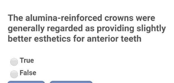 The alumina-reinforced crowns
were
generally regarded as providing slightly
better esthetics for anterior teeth
True
False
