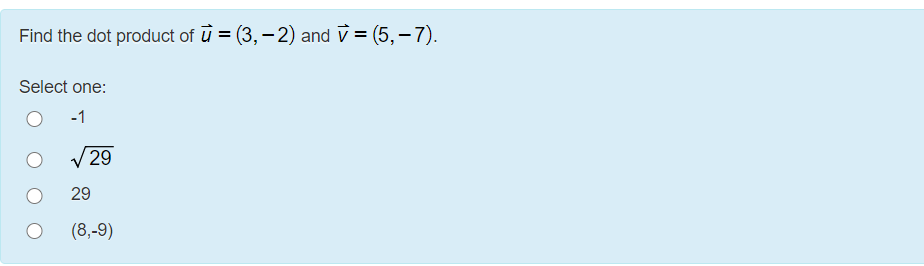 Find the dot product of ū = (3,-2) and v = (5,– 7).
Select one:
V29
29
(8,-9)
