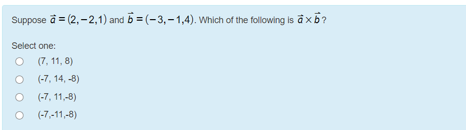 Suppose à = (2,– 2,1) and b = (-3,–1,4). Which of the following is à x b?
Select one:
(7, 11, 8)
(-7, 14, -8)
(-7, 11,-8)
(-7,-11,-8)
