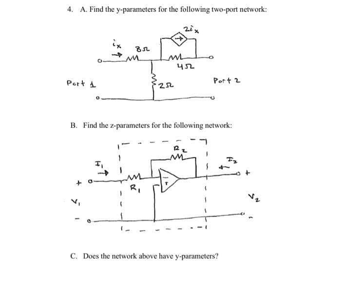 4. A. Find the y-parameters for the following two-port network:
21x
Port 1
ix.
V₁
Br
M
m
R₁
252
452
B. Find the z-parameters for the following network:
Port 2
M
C. Does the network above have y-parameters?
Iz