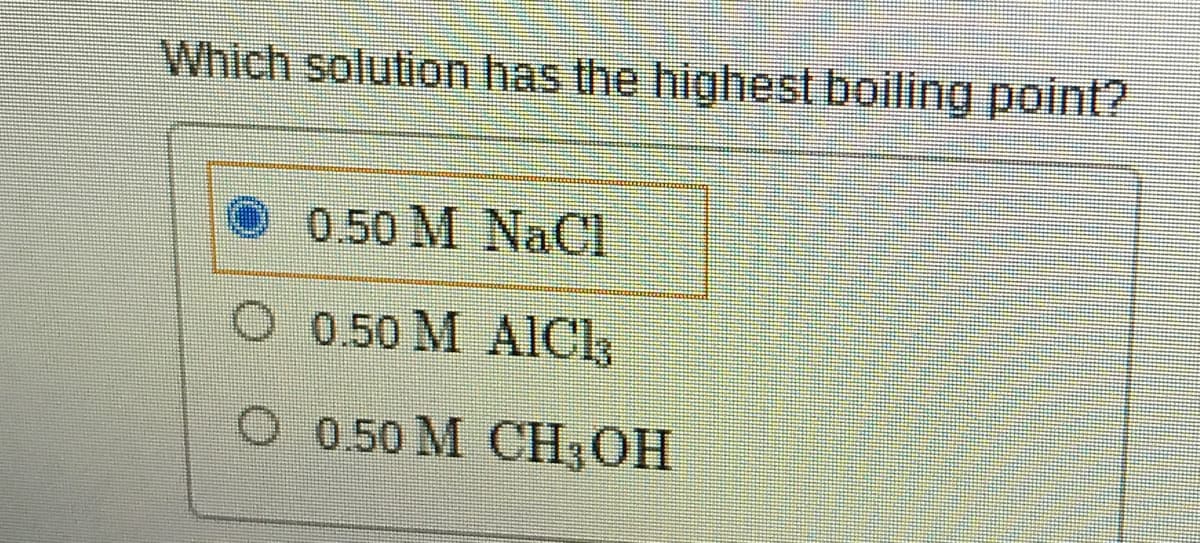 Which solution has the highest boiling point?
0.50 M NaCl
0.50 M AICI,
O 0.50 M CH;OH
