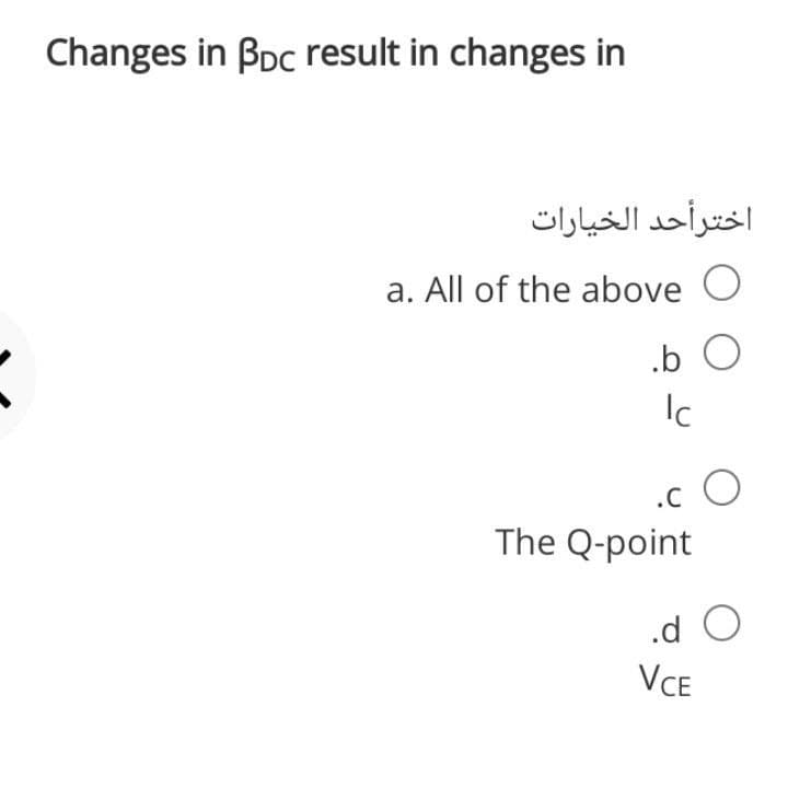 Changes in Bpc result in changes in
اخترأحد الخيارات
a. All of the above
.b O
Ic
.C
The Q-point
.d O
VCE
