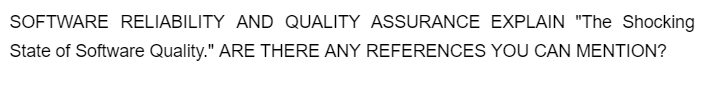 SOFTWARE RELIABILITY AND QUALITY ASSURANCE EXPLAIN "The Shocking
State of Software Quality." ARE THERE ANY REFERENCES YOU CAN MENTION?