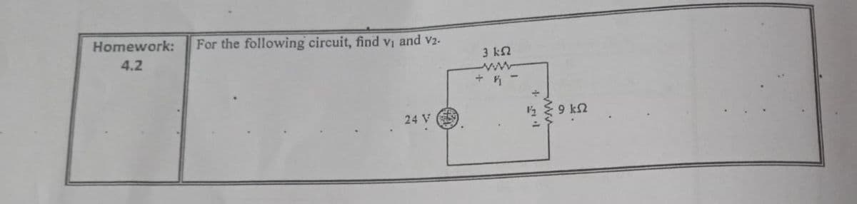 Homework:
For the following circuit, find vi and v2-
4.2
3 k2
k E9 kn
24 V
