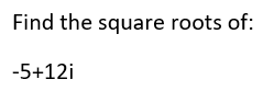 Find the square roots of:
-5+12i
