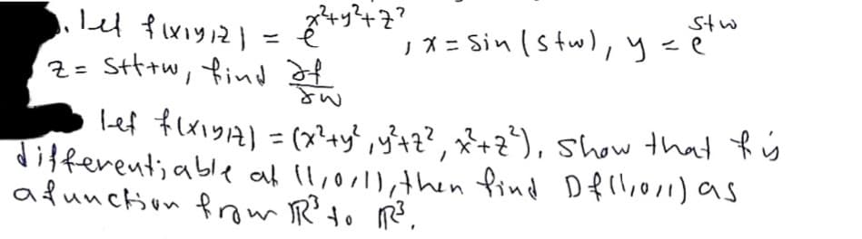 24y?47?
Stw
1メ= Sinlstw),yee
z= Stttw, find
me
lef tlxiyA) = (x?4y', y}42?, *+z*), Show that Rý
differentiable af ll,0 hen find Dfllior) as
afunction fow TR' to Re.
