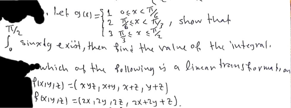 Let gas = 1 ogx<T%
TV2
, sinxly exst, then find the valne of the integrali
2*< show that
which af the Pollowing iý a lincan tromsfor ma beon
Pxッ2) -(xリt」X型」X+そ,yt?)
*Kiy7) =(2X,zy 12Z, 2X+2y +Z).
