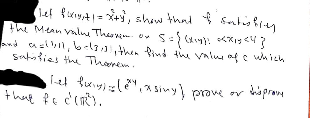 let iyit|=X+, show that Sontis Riey
the Mean Veulne Theonen
and a=lVll,b=13131,then find the valueafc which
satisfies the Theorem.
2 2
on S={cxiy)! o<XiycH}
disprove
Tet fuiylele,asiny) prove or
that fe c'cm).
