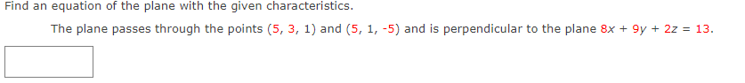 Find an equation of the plane with the given characteristics.
The plane passes through the points (5, 3, 1) and (5, 1, -5) and is perpendicular to the plane 8x + 9y + 2z = 13.
