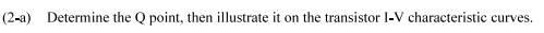 (2-a) Determine the Q point, then illustrate it on the transistor I-V characteristic curves.