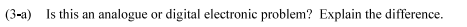 (3-a) Is this an analogue or digital electronic problem? Explain the difference.