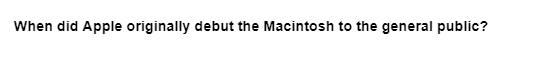 When did Apple originally debut the Macintosh to the general public?