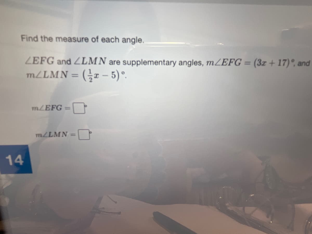Find the measure of each angle.
ZEFG and ZLMN are supplementary angles, mZEFG = (3z + 17)°, and
MLLMN = (r– 5)°.
%3D
MZEFG =
MLLMN
14
