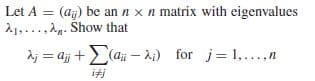 Let A
(aj) be an n x n matrix with eigenvalues
Let A =
21...,Ag. Show that
%3D
Aj = aj +(aüi – Ai) for j= 1,...,n
iti
