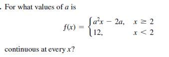 .For what values of a is
Jaax - 2a, x z 2
f(x)
12,
x < 2
continuous at every x?
