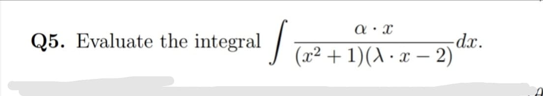 -dx.
Q5. Evaluate the integral / Tx² + 1)(X · x – 2)
