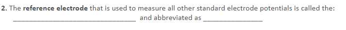 2. The reference electrode that is used to measure all other standard electrode potentials is called the:
and abbreviated as
