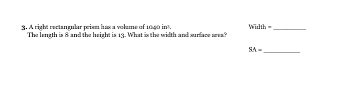 3. A right rectangular prism has a volume of 1040 in3.
The length is 8 and the height is 13. What is the width and surface area?
Width
SA =
