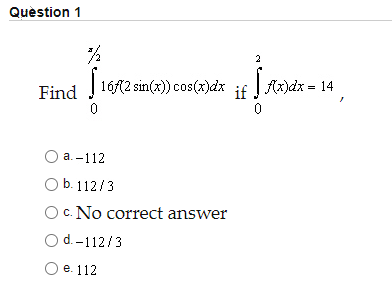 Quèstion 1
2
Find
| 16(2 sin(x) cos(x)dx if | Ax)dx = 14
а.-112
O b. 112/3
Oc. No correct answer
Od.-112/3
Ое. 112
