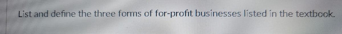 List and define the three forms of for-profit businesses lísted in the textbook.
