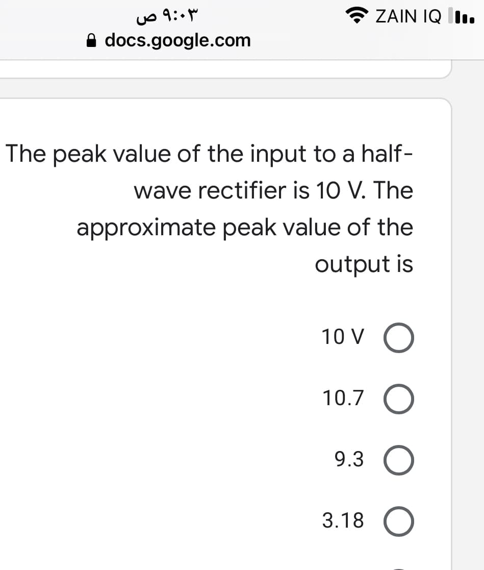 ZAIN IQ lI..
A docs.google.com
The peak value of the input to a half-
wave rectifier is 10 V. The
approximate peak value of the
output is
10 V O
10.7
9.3 O
3.18 O
