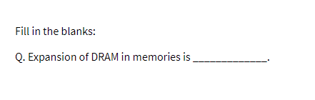 Fill in the blanks:
Q. Expansion of DRAM in memories is
