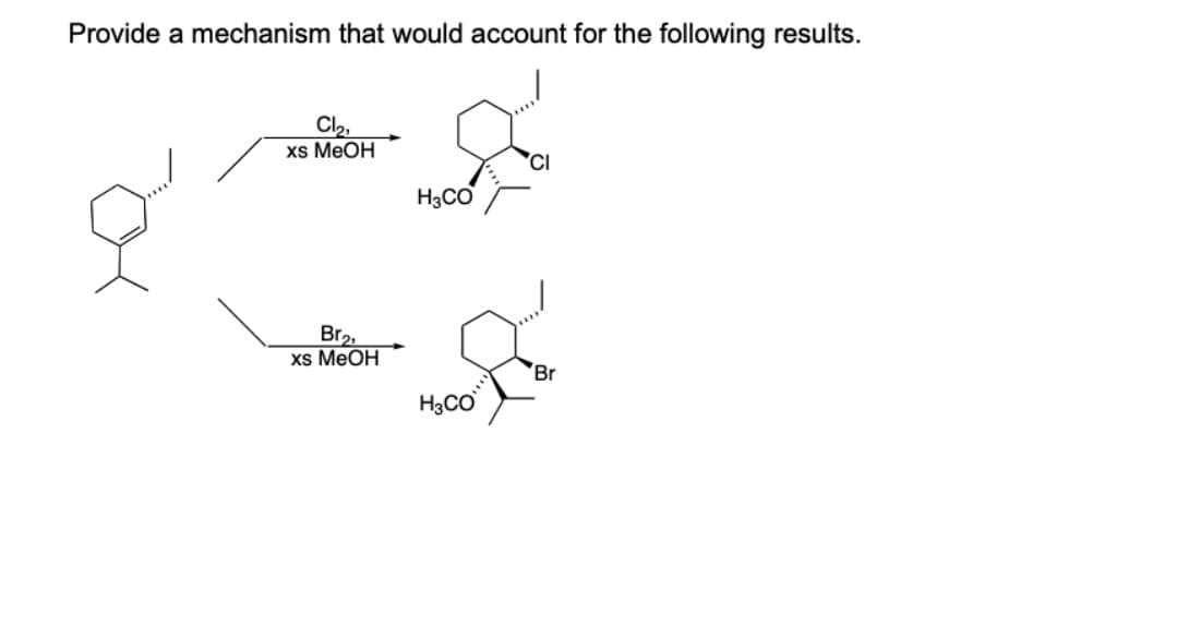Provide a mechanism that would account for the following results.
Cl2,
xs MeOH
'CI
H3CO
Br2,
xs MEOH
Br
H3CO
