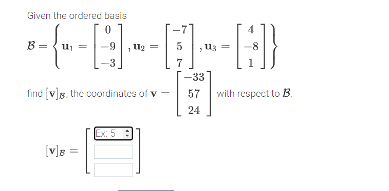 Given the ordered basis
4
B =
U2 =
5
U3 =
-8
-3
7
-33
find [v]B, the coordinates of v =
57
with respect to B.
24
Ex: 5 :
[v]B =
