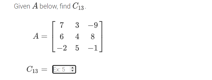 Given A below, find C13.
7
3
-9
A =
4
8
-2
-1
|
C13
Ex: 5
