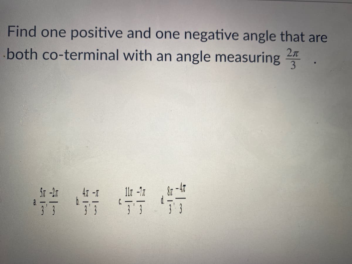 Find one positive and one negative angle that are
both co-terminal with an angle measuring
2л
3
情
41 -1
a.
C.
3 3
