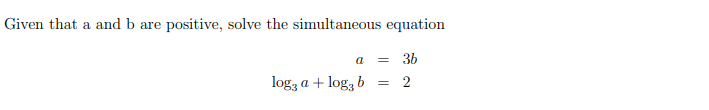 Given that a and b are positive, solve the simultaneous equation
a
= 36
log, a + log, b
2
