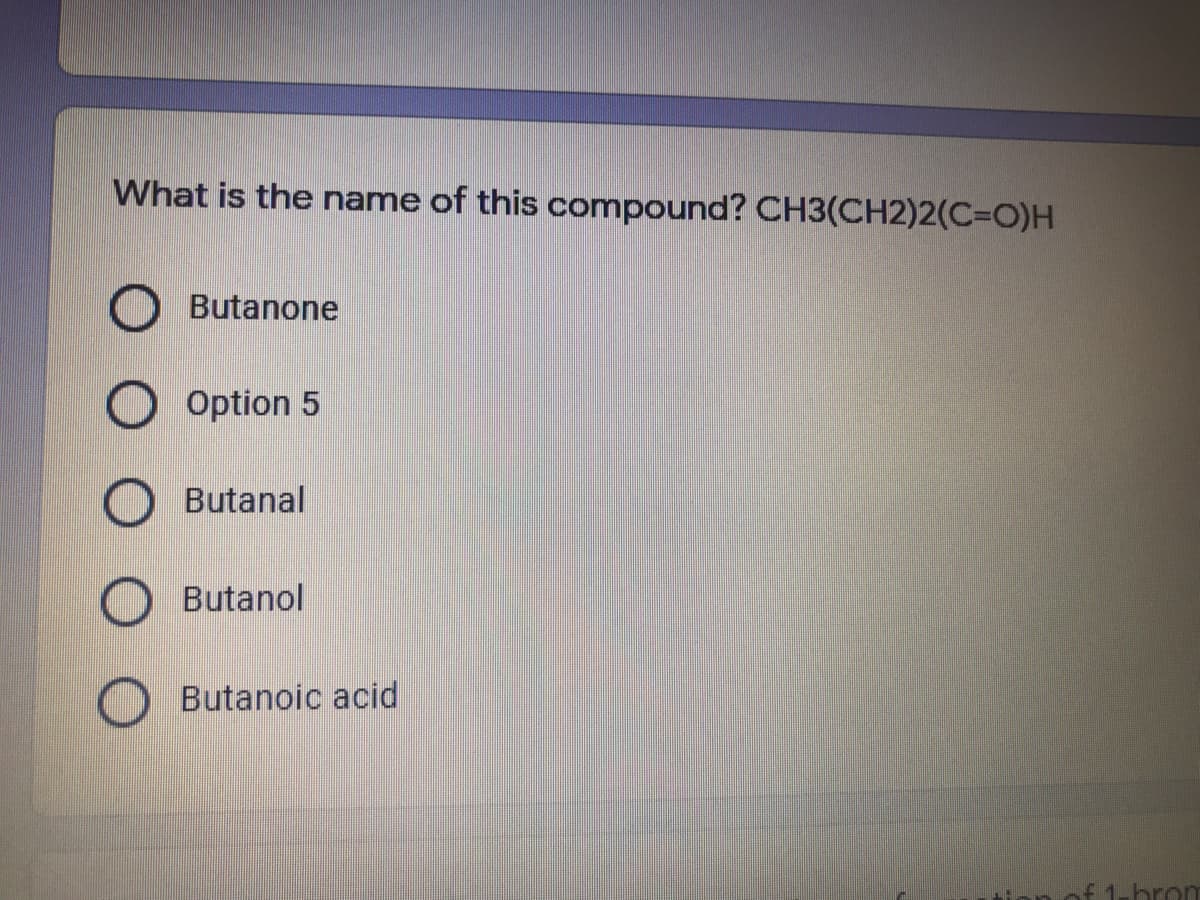 What is the name of this compound? CH3(CH2)2(C3DO)H
Butanone
Option 5
Butanal
Butanol
Butanoic acid
f1-hrom
