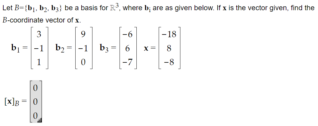 Let B={b₁,b2, b3} be a basis for R³, where b; are as given below. If x is the vector given, find the
B-coordinate vector of x.
b₁
=
3
0
[X]B = 0
0
b2
-1 b3
0
X =
- 18
8
-8