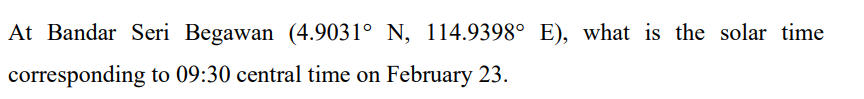 At Bandar Seri Begawan (4.9031° N, 114.9398° E), what is the solar time
corresponding to 09:30 central time on February 23.